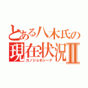 とある八木氏の現在状況Ⅱ（カノジョホシーナ）