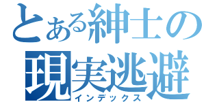 とある紳士の現実逃避（インデックス）