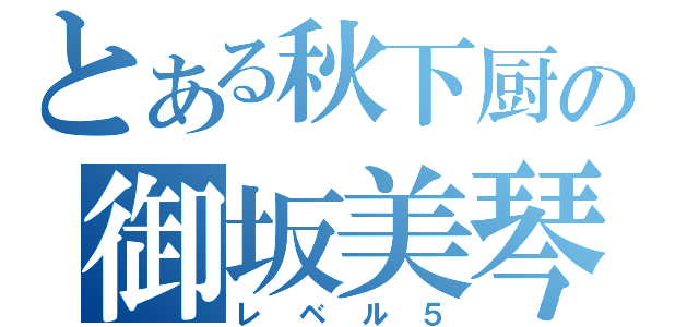 とある秋下厨の御坂美琴（レベル５）