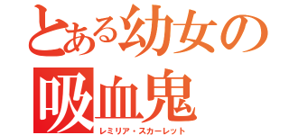 とある幼女の吸血鬼（レミリア・スカーレット）