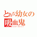 とある幼女の吸血鬼（レミリア・スカーレット）