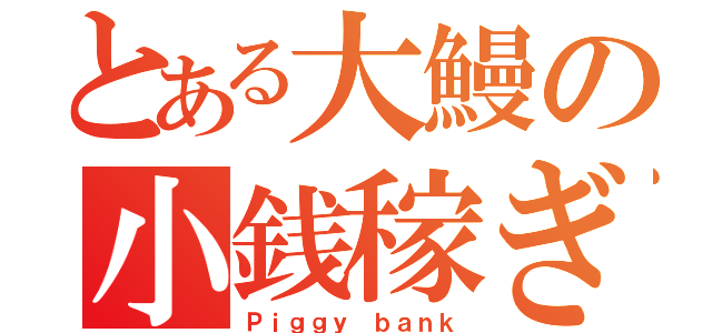 とある大鰻の小銭稼ぎ（Ｐｉｇｇｙ ｂａｎｋ）