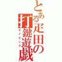 とある疋田の打鍵遊戯（タイピング）