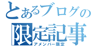 とあるブログの限定記事（アメンバー限定）