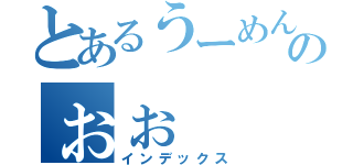 とあるうーめんおいしいのぉぉ（インデックス）