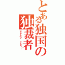 とある独国の独裁者（アドルフ ヒトラー）