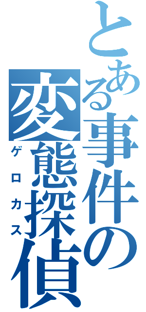 とある事件の変態探偵（ゲロカス）