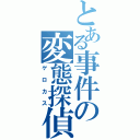 とある事件の変態探偵（ゲロカス）