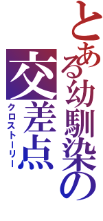 とある幼馴染の交差点（クロストーリー）