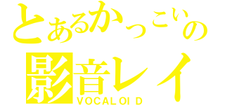 とあるかっこいいの影音レイ（ＶＯＣＡＬＯＩＤ）