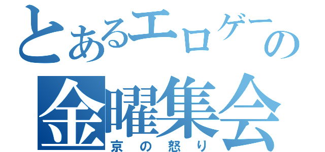 とあるエロゲーの金曜集会（京の怒り）