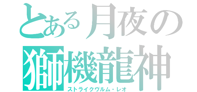とある月夜の獅機龍神（ストライクヴルム・レオ）