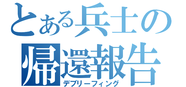 とある兵士の帰還報告（デブリーフィング）