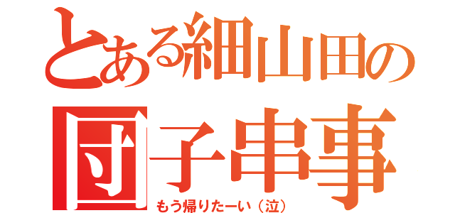 とある細山田の団子串事件簿（もう帰りたーい（泣））