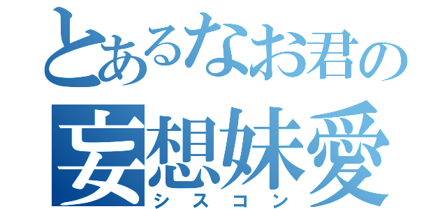 とあるなお君の妄想妹愛（シスコン）