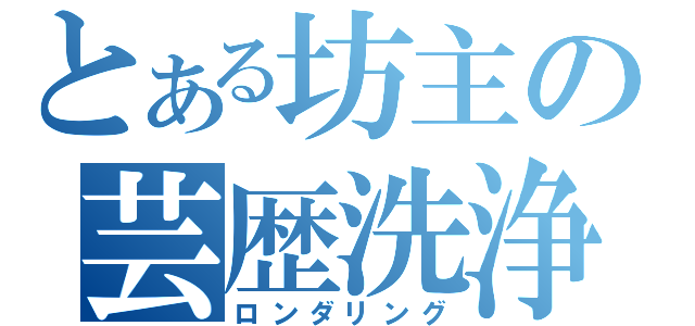 とある坊主の芸歴洗浄（ロンダリング）