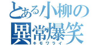 とある小柳の異常爆笑（キモワライ）