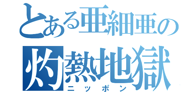 とある亜細亜の灼熱地獄（ニッポン）