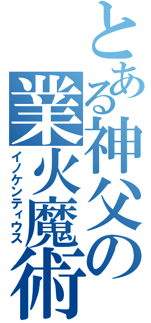 とある神父の業火魔術（イノケンティウス）