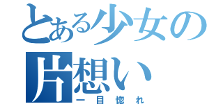 とある少女の片想い（一目惚れ）