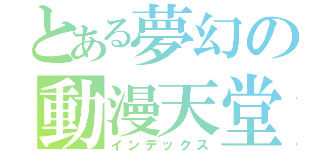 とある夢幻の動漫天堂（インデックス）