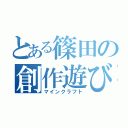 とある篠田の創作遊び（マインクラフト）