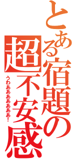 とある宿題の超不安感（うわあああああああ！）