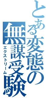 とある変態の無謀受験Ⅱ（エクストリーム）