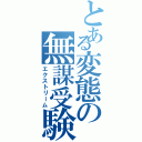 とある変態の無謀受験Ⅱ（エクストリーム）