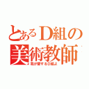 とあるＤ組の美術教師（我が愛するＤ組よ）