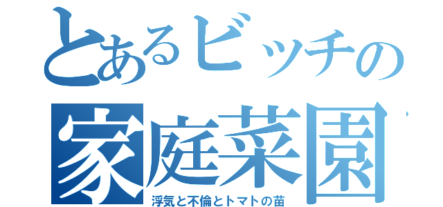 とあるビッチの家庭菜園（浮気と不倫とトマトの苗）