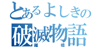 とあるよしきの破滅物語（離婚）