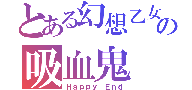 とある幻想乙女の吸血鬼（Ｈａｐｐｙ Ｅｎｄ）