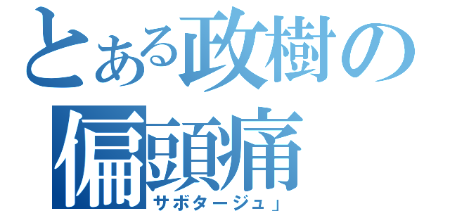 とある政樹の偏頭痛（サボタージュ」）