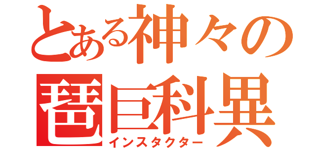 とある神々の琶巨科異（インスタクター）