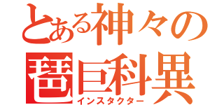 とある神々の琶巨科異（インスタクター）