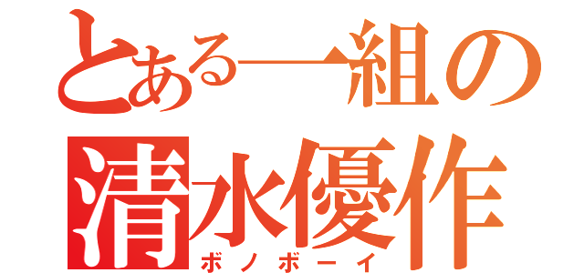 とある一組の清水優作（ボノボーイ）