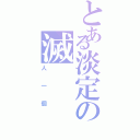 とある淡定の滅（人一個）