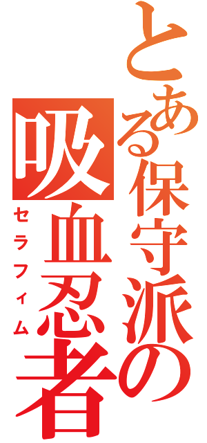 とある保守派の吸血忍者（セラフィム）