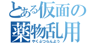 とある仮面の薬物乱用（やくぶつらんよう）