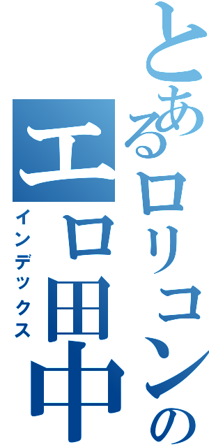 とあるロリコンのエロ田中（インデックス）