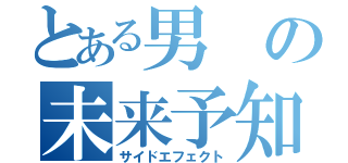 とある男の未来予知（サイドエフェクト）