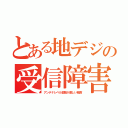 とある地デジの受信障害（アンテナレベル変動が激しい城南）