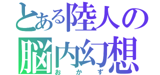 とある陸人の脳内幻想（おかず）