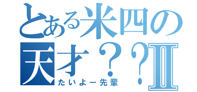 とある米四の天才？？Ⅱ（たいよー先輩）