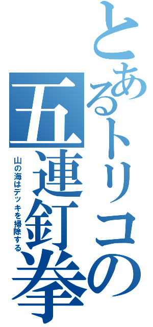 とあるトリコの五連釘拳（山の海はデッキを掃除する）