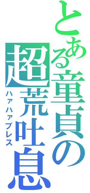 とある童貞の超荒吐息（ハァハァブレス）