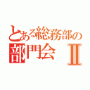 とある総務部の部門会Ⅱ（）