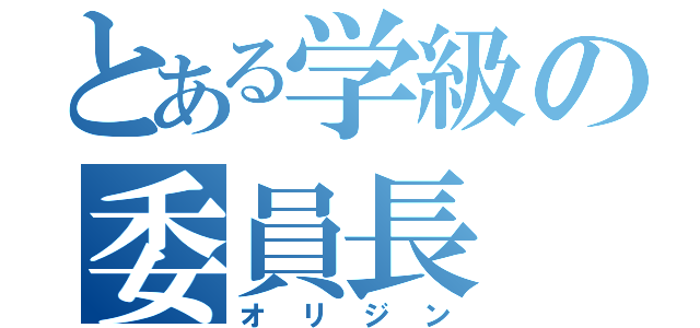 とある学級の委員長（オ　リ　ジ　ン）