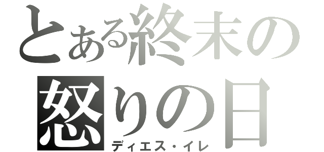 とある終末の怒りの日（ディエス・イレ）